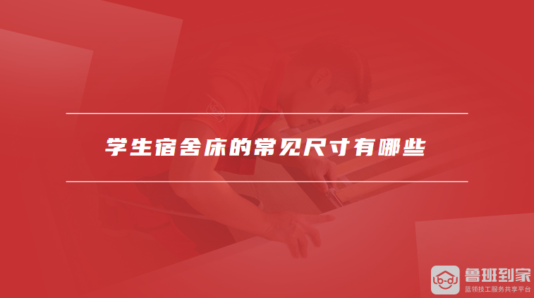 学生宿舍床的常见尺寸有哪些如何优化宿舍空间